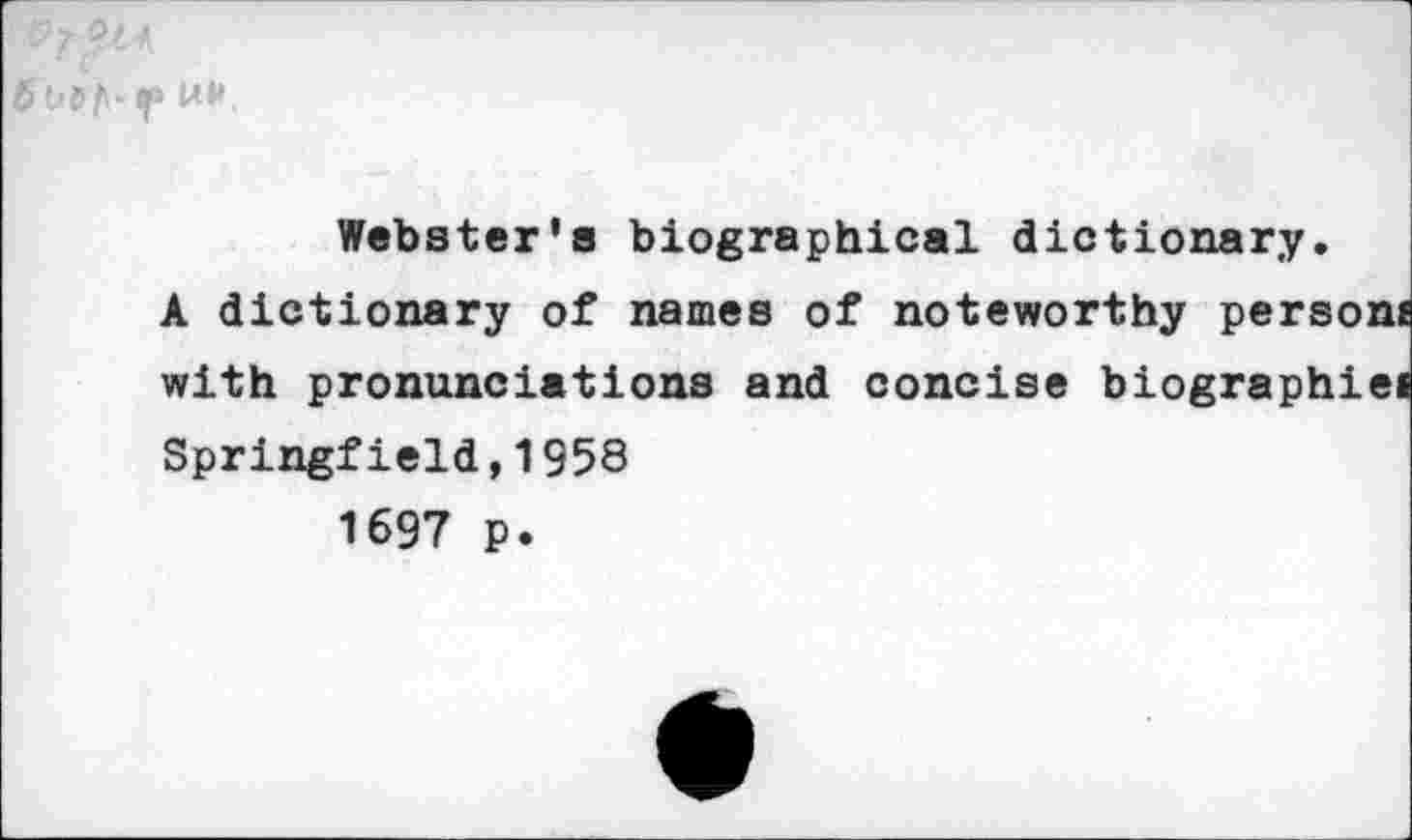 ﻿lf\- tf> uw.
Webster's biographical dictionary.
A dictionary of names of noteworthy person« with pronunciations and concise biographiei Springfield,1958
1697 ₽.